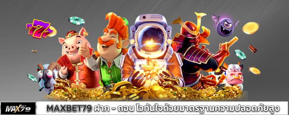MAXBET 79 ฝาก – ถอน ไวทันใจด้วยมาตรฐานความปลอดภัยสูง